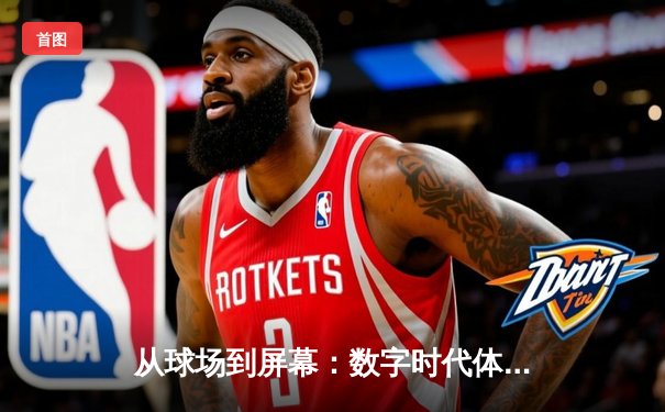 从球场到屏幕：数字时代体育资讯网的变革与机遇