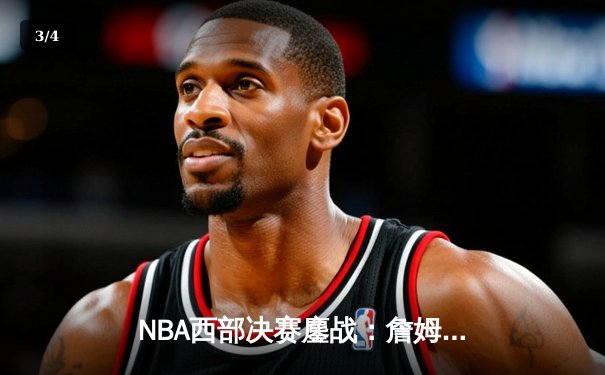 NBA西部决赛鏖战：詹姆斯率湖人以112：108险胜勇士，系列赛2-1领先 - 3