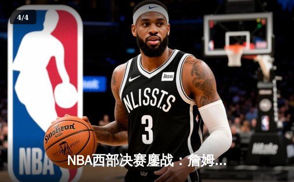 NBA西部决赛鏖战：詹姆斯率湖人以112：108险胜勇士，系列赛2-1领先 - 4
