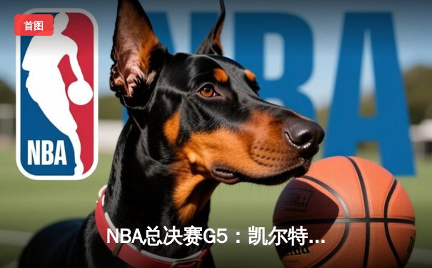 NBA总决赛G5：凯尔特人险胜勇士夺赛点，塔图姆47分创生涯新高