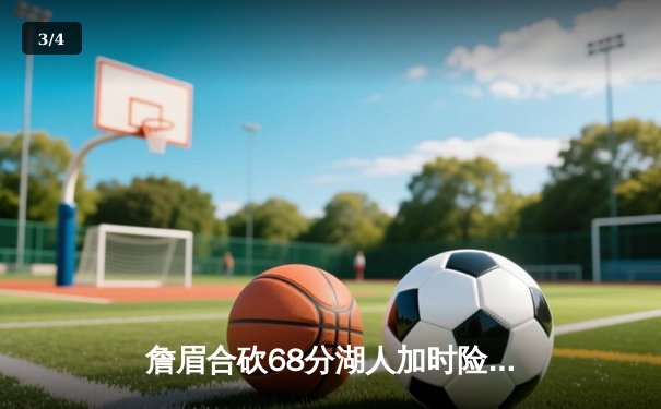 詹眉合砍68分湖人加时险胜凯尔特人，豪取七连胜 - 3