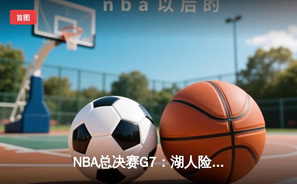 NBA总决赛G7：湖人险胜凯尔特人，詹姆斯三双率队第18次夺冠