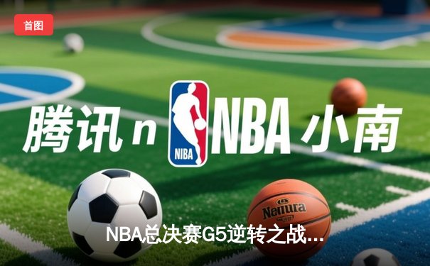 NBA总决赛G5逆转之战：凯尔特人末节发力胜独行侠斩获队史第18冠