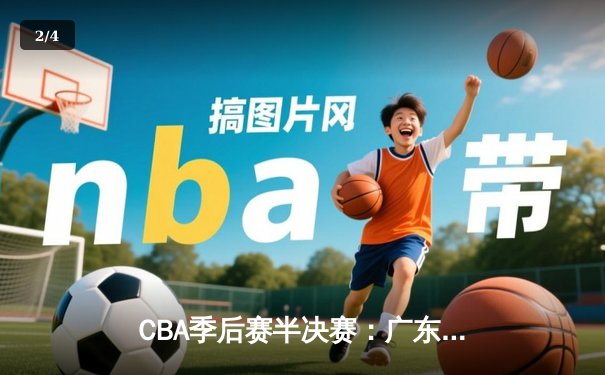 CBA季后赛半决赛：广东宏远主场加时险胜辽宁本钢 赵睿砍下35分创生涯新高 - 2