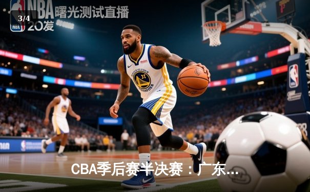 CBA季后赛半决赛：广东宏远主场加时险胜辽宁本钢 赵睿砍下35分创生涯新高 - 3