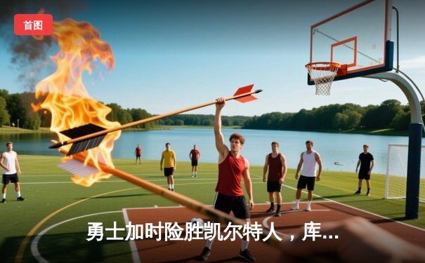 勇士加时险胜凯尔特人，库里狂砍44分上演惊天逆转