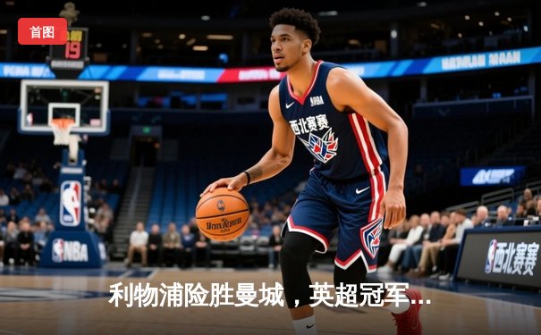 利物浦险胜曼城，英超冠军争夺战白热化