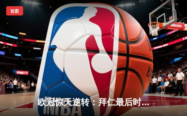 欧冠惊天逆转：拜仁最后时刻连入两球淘汰巴黎，姆巴佩哑火凯恩制胜