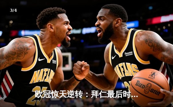 欧冠惊天逆转：拜仁最后时刻连入两球淘汰巴黎，姆巴佩哑火凯恩制胜 - 3