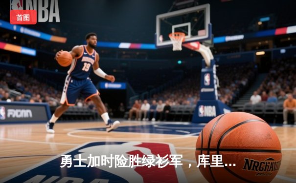 勇士加时险胜绿衫军，库里狂砍43分率队夺赛点